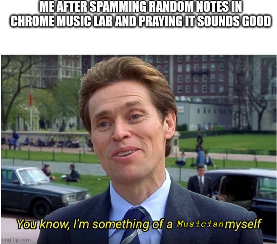 F it we ball | ME AFTER SPAMMING RANDOM NOTES IN CHROME MUSIC LAB AND PRAYING IT SOUNDS GOOD; Musician | image tagged in you know i'm something of a _ myself,music | made w/ Imgflip meme maker