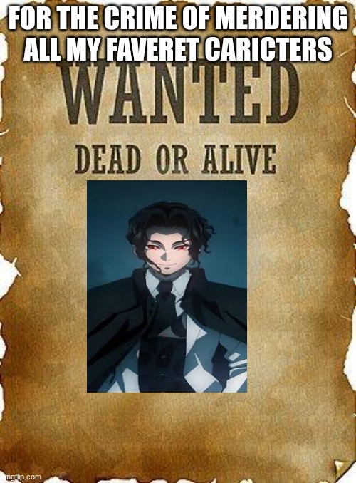 wanted dead or alive | FOR THE CRIME OF MERDERING ALL MY FAVERET CARICTERS | image tagged in wanted dead or alive | made w/ Imgflip meme maker
