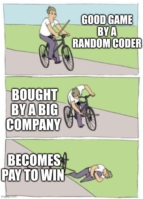 Stick in the spokes | GOOD GAME BY A RANDOM CODER; BOUGHT BY A BIG COMPANY; BECOMES PAY TO WIN | image tagged in stick in the spokes | made w/ Imgflip meme maker