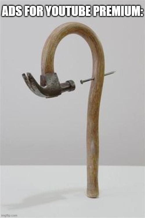 Hammer Hammering Itself | ADS FOR YOUTUBE PREMIUM: | image tagged in hammer hammering itself | made w/ Imgflip meme maker