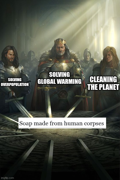 the Nazis had the right idea | SOLVING GLOBAL WARMING; SOLVING OVERPOPULATION; CLEANING THE PLANET | image tagged in knights of the round table | made w/ Imgflip meme maker
