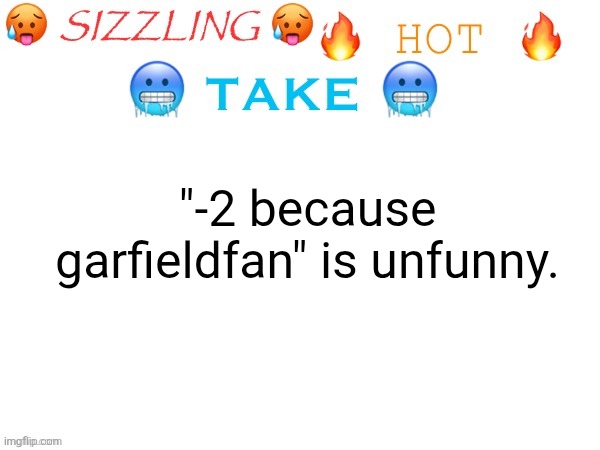 sizzling hot take | "-2 because garfieldfan" is unfunny. | image tagged in sizzling hot take | made w/ Imgflip meme maker
