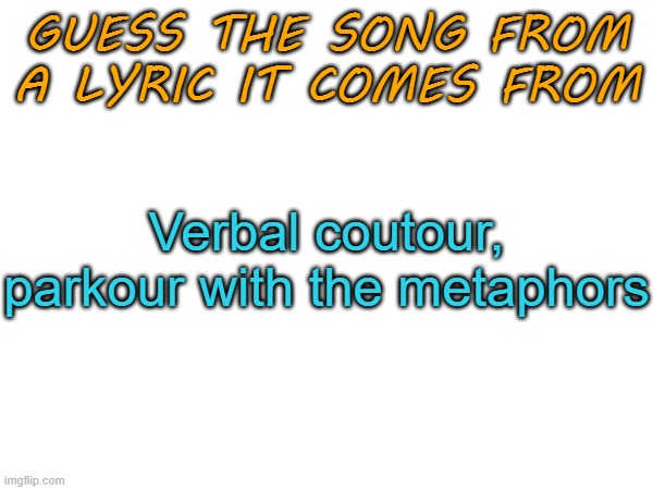 Guess the song from a lyric it comes from | Verbal coutour, parkour with the metaphors | image tagged in guess the song from a lyric it comes from | made w/ Imgflip meme maker