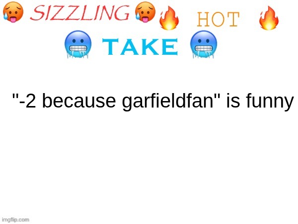 sizzling hot take | "-2 because garfieldfan" is funny | image tagged in sizzling hot take | made w/ Imgflip meme maker
