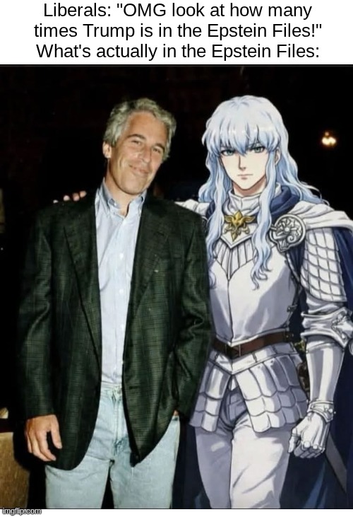 The Epstein Files are full of Berserk references. | Liberals: "OMG look at how many times Trump is in the Epstein Files!"
What's actually in the Epstein Files: | image tagged in jeffrey epstein,the files,berserk,griffith | made w/ Imgflip meme maker