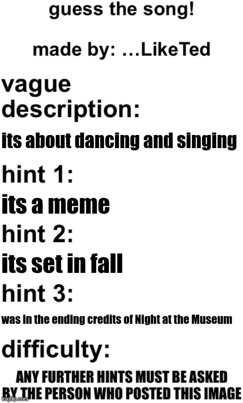 Difficulty: | its about dancing and singing; its a meme; its set in fall; was in the ending credits of Night at the Museum | image tagged in guess the song | made w/ Imgflip meme maker