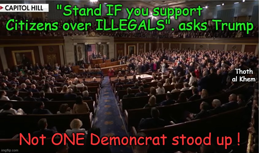 SOTU Democrats REFUSE to stand for AMERICANS | "Stand IF you support Citizens over ILLEGALS". asks Trump; Thoth  al Khem; Not ONE Demoncrat stood up ! | image tagged in democrat traitors,democrats hate citizens,sotu 2026,dems are evil,democrat communists,fjck democrats | made w/ Imgflip meme maker