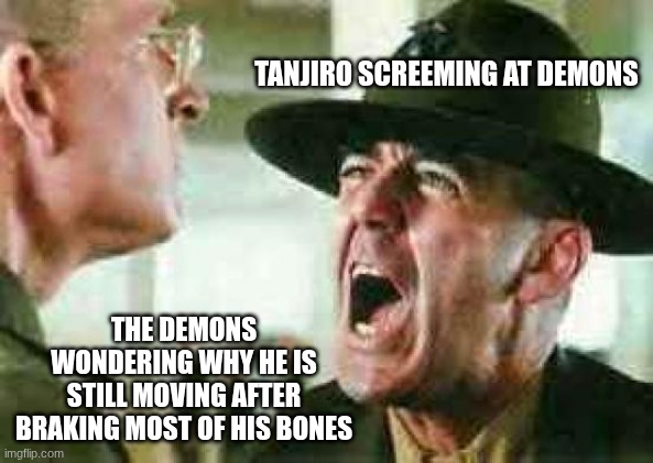 that must be tarifiying for the demons | TANJIRO SCREEMING AT DEMONS; THE DEMONS WONDERING WHY HE IS STILL MOVING AFTER BRAKING MOST OF HIS BONES | image tagged in drill sergeant yelling,demon slayer | made w/ Imgflip meme maker