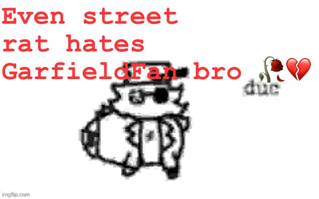 Ducc's loaf temp (v3) | Even street rat hates GarfieldFan bro 🥀💔 | image tagged in ducc's loaf temp v3 | made w/ Imgflip meme maker