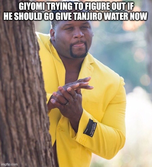 sooo what exactly counts as spam | GIYOMI TRYING TO FIGURE OUT IF HE SHOULD GO GIVE TANJIRO WATER NOW | image tagged in man in yellow suit,demon slayer | made w/ Imgflip meme maker