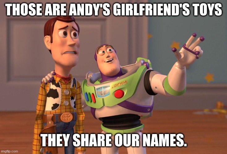 X, X Everywhere Meme | THOSE ARE ANDY'S GIRLFRIEND'S TOYS THEY SHARE OUR NAMES. | image tagged in memes,x x everywhere | made w/ Imgflip meme maker