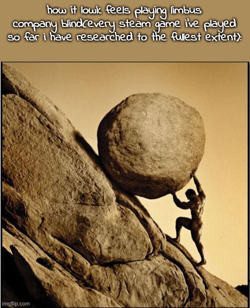 Sisyphus | how it lowk feels playing limbus company blind(every steam game i've played so far i have researched to the fullest extent): | image tagged in sisyphus | made w/ Imgflip meme maker