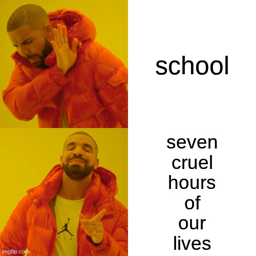 Drake Hotline Bling Meme | school; seven
cruel
hours
of
our
lives | image tagged in memes,drake hotline bling | made w/ Imgflip meme maker