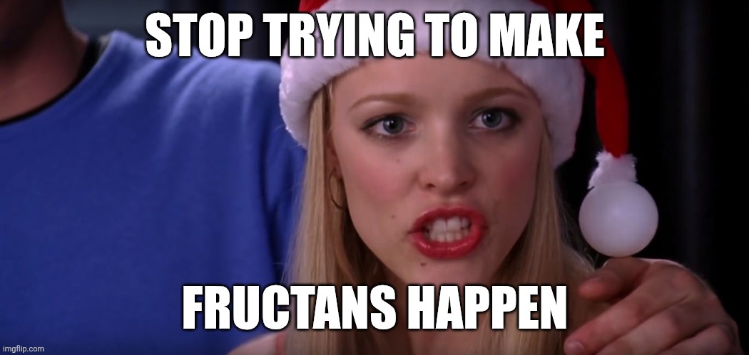Mean Girls - Stop Trying to Make Fetch Happen | STOP TRYING TO MAKE; FRUCTANS HAPPEN | image tagged in mean girls - stop trying to make fetch happen | made w/ Imgflip meme maker