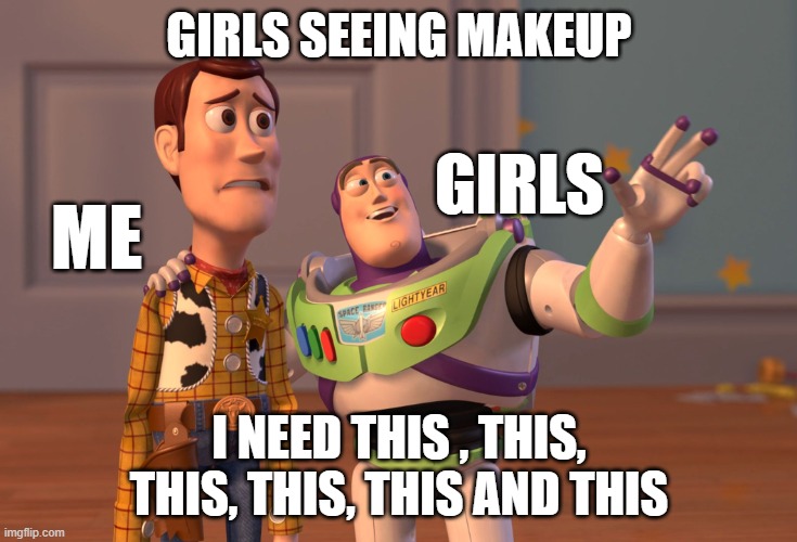 X, X Everywhere | GIRLS SEEING MAKEUP; GIRLS; ME; I NEED THIS , THIS, THIS, THIS, THIS AND THIS | image tagged in memes,x x everywhere | made w/ Imgflip meme maker