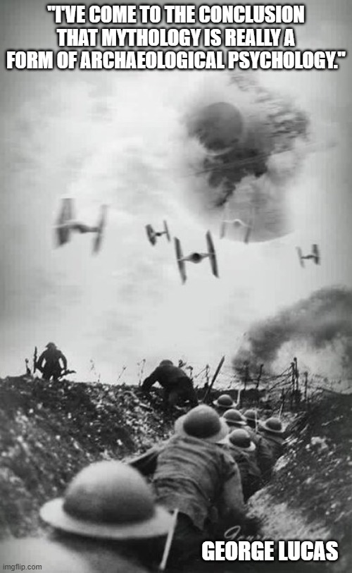 "I've come to the conclusion that mythology is really a form of archaeological psychology." | "I'VE COME TO THE CONCLUSION THAT MYTHOLOGY IS REALLY A FORM OF ARCHAEOLOGICAL PSYCHOLOGY."; GEORGE LUCAS | image tagged in mythology,archeology,psychology,star wars,george lucas | made w/ Imgflip meme maker