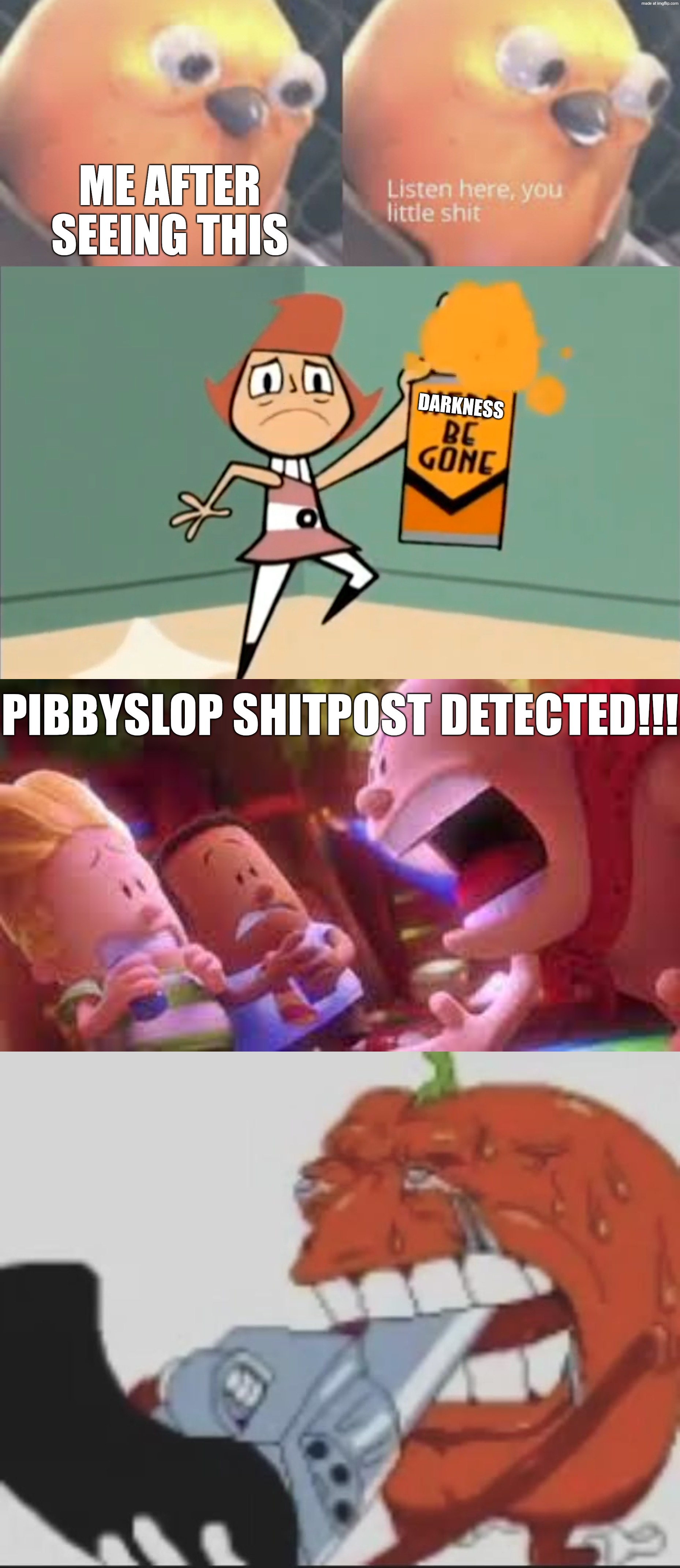 DARKNESS ME AFTER SEEING THIS PIBBYSLOP SHITPOST DETECTED!!! | image tagged in listen here you little shit bird,nerd be gone,mr krupp screaming,pepper cider | made w/ Imgflip meme maker
