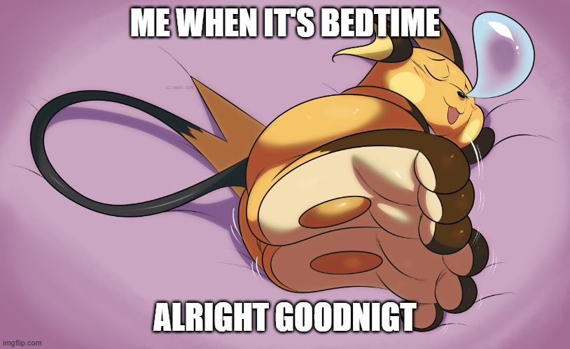 Sleeping Raichu | ME WHEN IT'S BEDTIME; ALRIGHT GOODNIGT | image tagged in sleeping raichu | made w/ Imgflip meme maker
