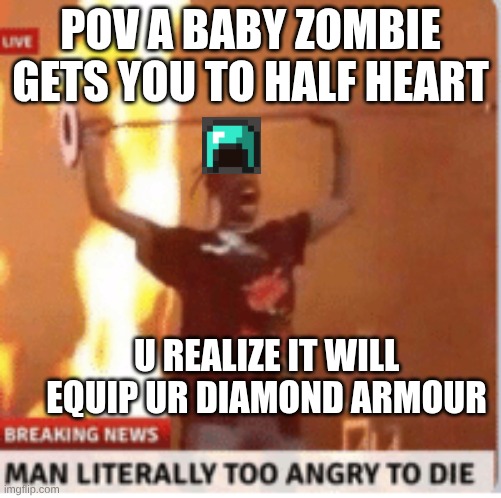 man literally too angery to die | POV A BABY ZOMBIE GETS YOU TO HALF HEART; U REALIZE IT WILL EQUIP UR DIAMOND ARMOUR | image tagged in man literally too angery to die | made w/ Imgflip meme maker