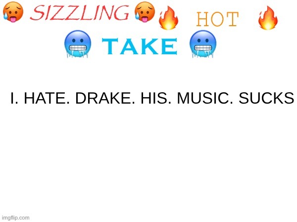 sizzling hot take | I. HATE. DRAKE. HIS. MUSIC. SUCKS | image tagged in sizzling hot take | made w/ Imgflip meme maker
