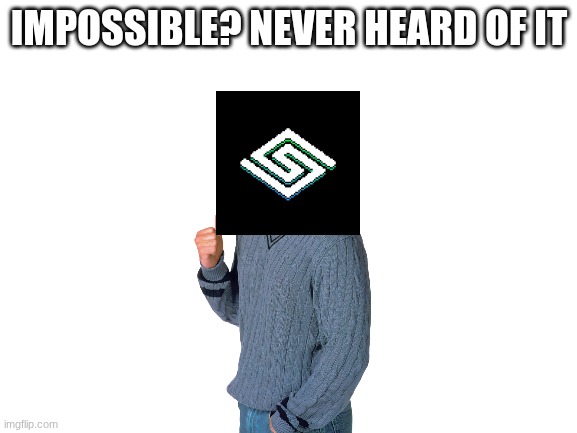 yes | IMPOSSIBLE? NEVER HEARD OF IT | image tagged in blank white template | made w/ Imgflip meme maker