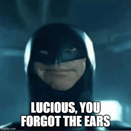 I'm Batman? | LUCIOUS, YOU FORGOT THE EARS | image tagged in batman | made w/ Imgflip meme maker