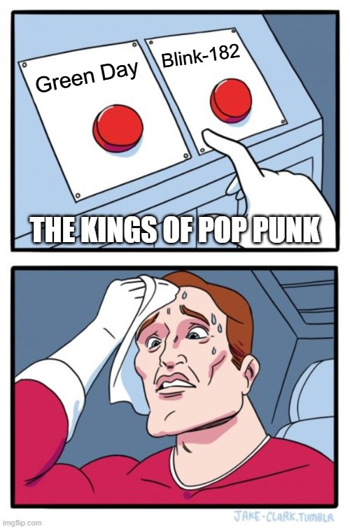 Kings of Pop Punk | Blink-182; Green Day; THE KINGS OF POP PUNK | image tagged in memes,two buttons | made w/ Imgflip meme maker