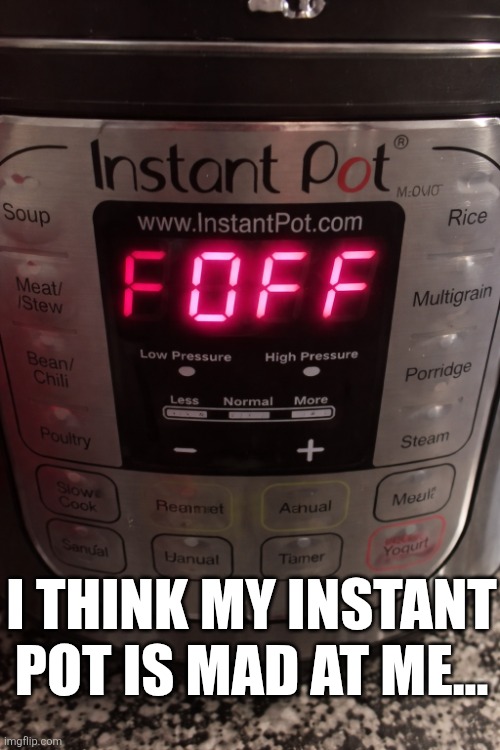 I Think My Instant Pot Is Mad At Me | I THINK MY INSTANT POT IS MAD AT ME... | image tagged in chrisjoines1 | made w/ Imgflip meme maker