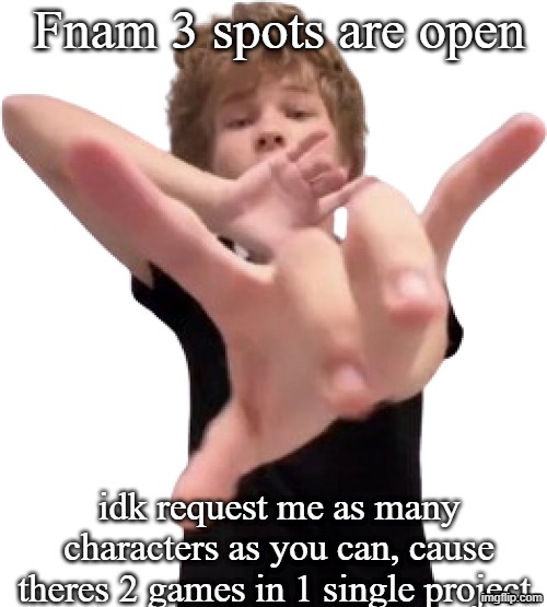 Spread the word. request me as many characters as you can until tomorrow 20:30 | Fnam 3 spots are open; idk request me as many characters as you can, cause theres 2 games in 1 single project. | made w/ Imgflip meme maker