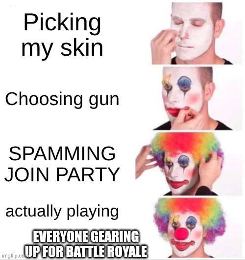 For all the Fortnite loverss | Picking my skin; Choosing gun; SPAMMING JOIN PARTY; actually playing; EVERYONE GEARING UP FOR BATTLE ROYALE | image tagged in memes,clown applying makeup | made w/ Imgflip meme maker