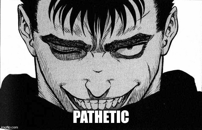 guts smile | PATHETIC | image tagged in guts smile | made w/ Imgflip meme maker