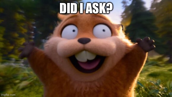 Save for when it’s needed | DID I ASK? | image tagged in hoppers running | made w/ Imgflip meme maker