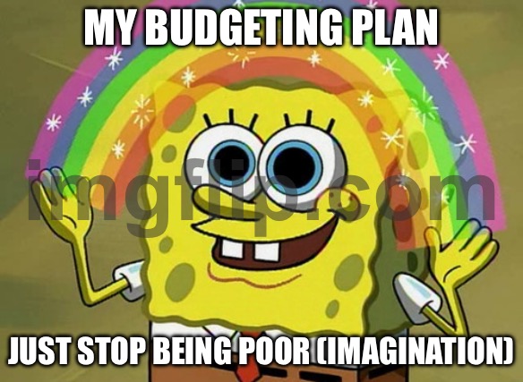 MY BUDGETING PLAN; JUST STOP BEING POOR (IMAGINATION) | MY BUDGETING PLAN; JUST STOP BEING POOR (IMAGINATION) | image tagged in memes,imagination spongebob,imagination,poor people,poor,inequality | made w/ Imgflip meme maker