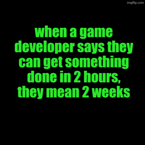 when a game developer says they can get something done in 2 hours, they mean 2 weeks | made w/ Imgflip meme maker