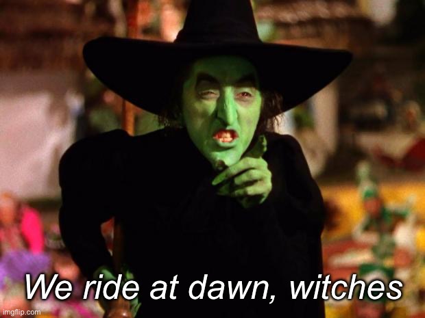 Dawn | We ride at dawn, witches | image tagged in wicked witch | made w/ Imgflip meme maker