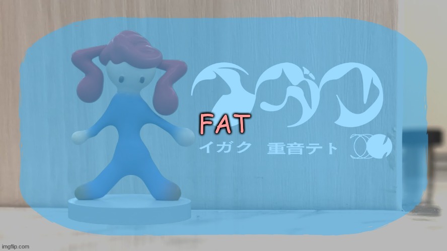 dummz_ teto kasane temp | FAT | image tagged in dummz_ teto kasane temp | made w/ Imgflip meme maker