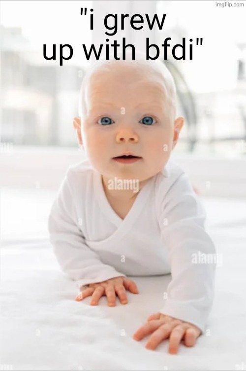 original caldruki baby | "i grew up with bfdi" | image tagged in original caldruki baby | made w/ Imgflip meme maker