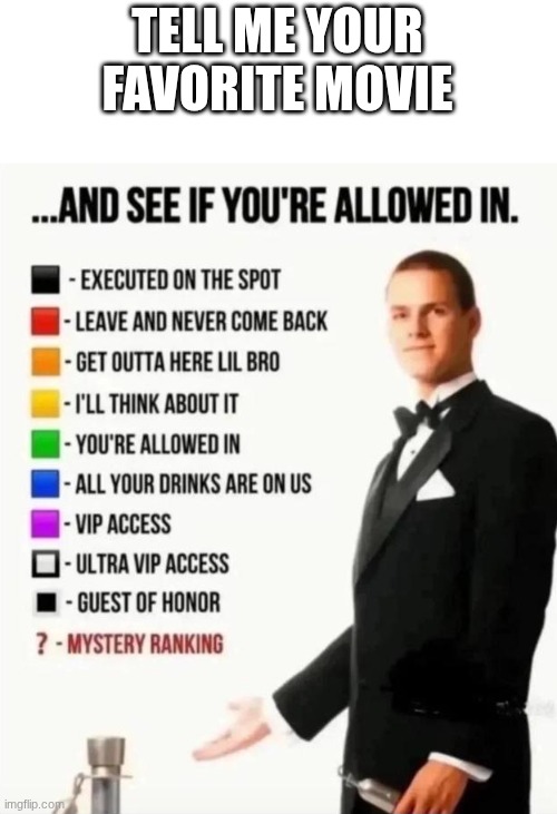 And see if you're allowed in | TELL ME YOUR FAVORITE MOVIE | image tagged in and see if you're allowed in | made w/ Imgflip meme maker