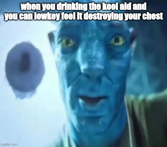 Avatar guy | when you drinking the kool aid and you can lowkey feel it destroying your chest | image tagged in avatar guy | made w/ Imgflip meme maker