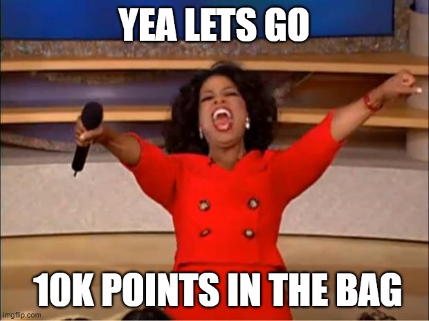 10k points | YEA LETS GO; 10K POINTS IN THE BAG | image tagged in memes,oprah you get a,10k,10000 points,funny,fun | made w/ Imgflip meme maker
