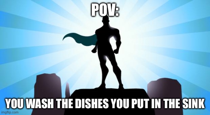 Me and my family fr fr | POV:; YOU WASH THE DISHES YOU PUT IN THE SINK | image tagged in superhero | made w/ Imgflip meme maker