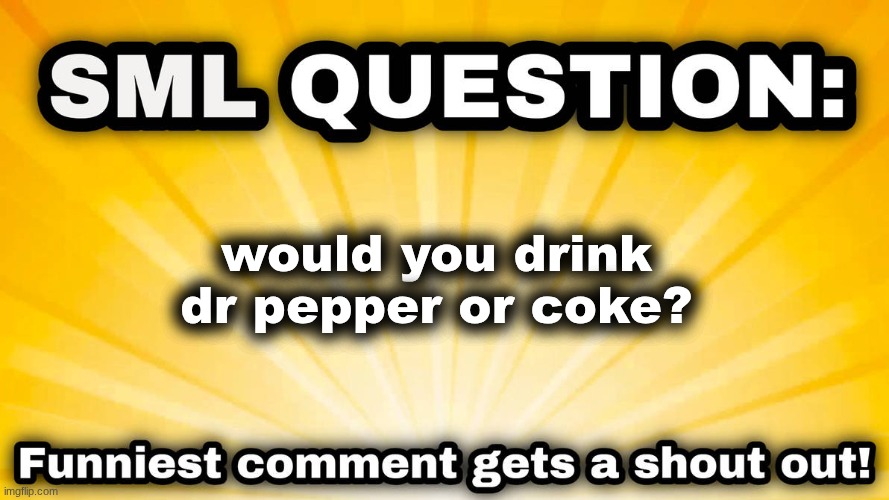 sml question | would you drink dr pepper or coke? | image tagged in sml question | made w/ Imgflip meme maker