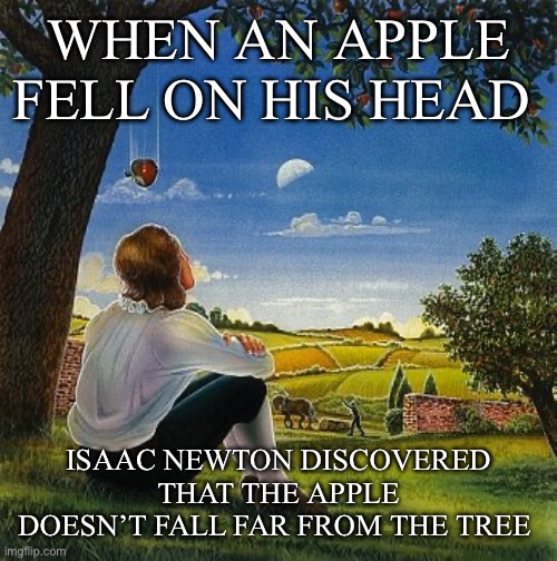 Apples and Trees | WHEN AN APPLE FELL ON HIS HEAD; ISAAC NEWTON DISCOVERED THAT THE APPLE DOESN’T FALL FAR FROM THE TREE | image tagged in isaac newton apple,science,gravity,fall | made w/ Imgflip meme maker