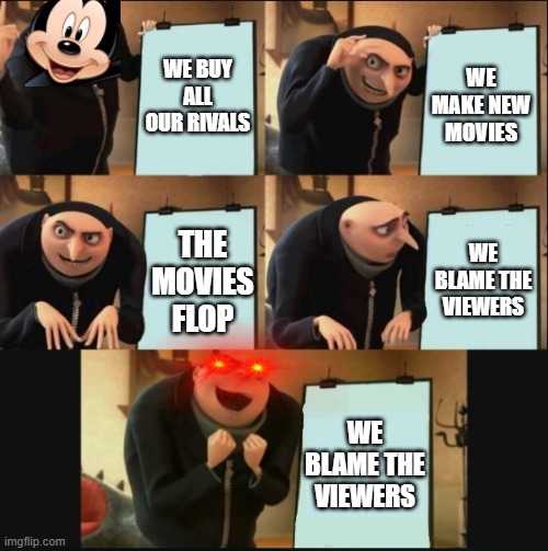 disney be like | WE BUY ALL OUR RIVALS; WE MAKE NEW MOVIES; WE BLAME THE VIEWERS; THE MOVIES FLOP; WE BLAME THE VIEWERS | image tagged in 5 panel gru meme | made w/ Imgflip meme maker