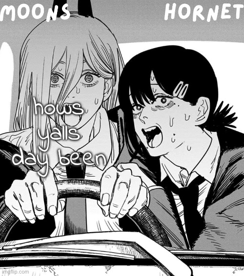 moons n hornet - power n kobeni temp | hows yalls day been | image tagged in moons n hornet - power n kobeni temp | made w/ Imgflip meme maker