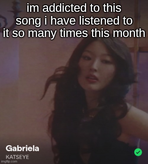 those teenage girls were right | im addicted to this song i have listened to it so many times this month | made w/ Imgflip meme maker