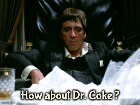 Scarface Cocaine | How about Dr. Coke ? | image tagged in scarface cocaine | made w/ Imgflip meme maker