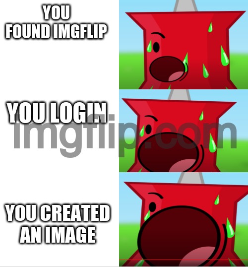 Pins Scream Intensifying | YOU FOUND IMGFLIP; YOU LOGIN; YOU CREATED AN IMAGE | image tagged in pins scream intensifying | made w/ Imgflip meme maker