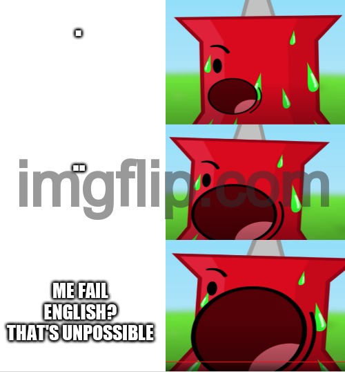 Pins Scream Intensifying | . .. ME FAIL ENGLISH? THAT'S UNPOSSIBLE | image tagged in pins scream intensifying | made w/ Imgflip meme maker