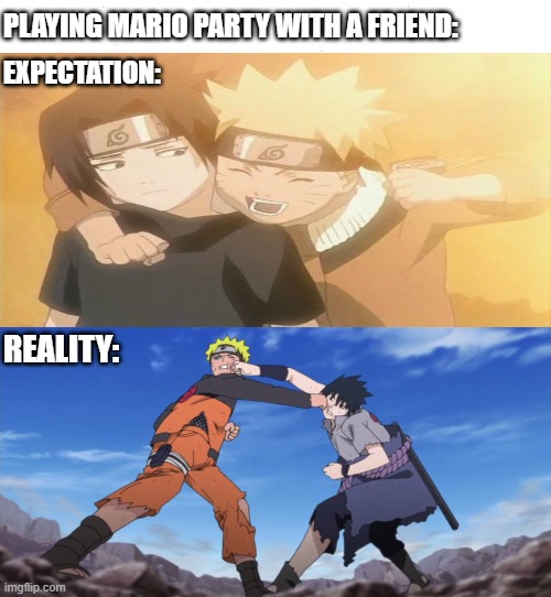 Mario party be like | PLAYING MARIO PARTY WITH A FRIEND:; EXPECTATION:; REALITY: | image tagged in naruto,sasuke,mario party | made w/ Imgflip meme maker